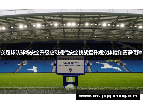 英超球队球场安全升级应对现代安全挑战提升观众体验和赛事保障