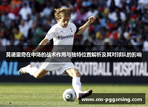 莫德里奇在中场的战术作用与独特位置解析及其对球队的影响