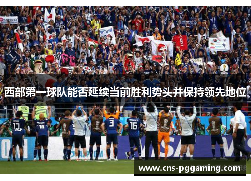 西部第一球队能否延续当前胜利势头并保持领先地位