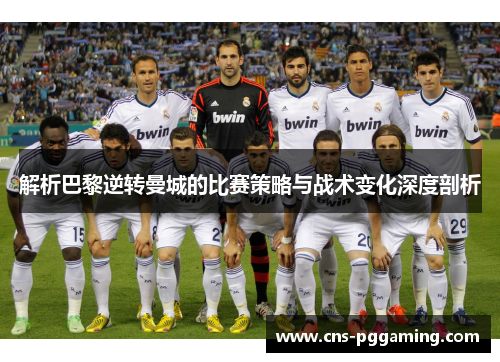解析巴黎逆转曼城的比赛策略与战术变化深度剖析