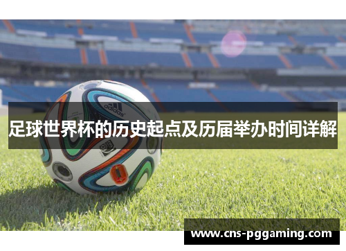 足球世界杯的历史起点及历届举办时间详解 足球世界杯的历史起点及历届举办时间详解