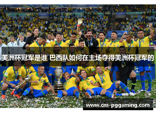 美洲杯冠军是谁 巴西队如何在主场夺得美洲杯冠军的 美洲杯冠军是谁 巴西队如何在主场夺得美洲杯冠军的