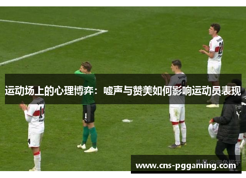 运动场上的心理博弈:嘘声与赞美如何影响运动员表现 运动场上的心理博弈:嘘声与赞美如何影响运动员表现