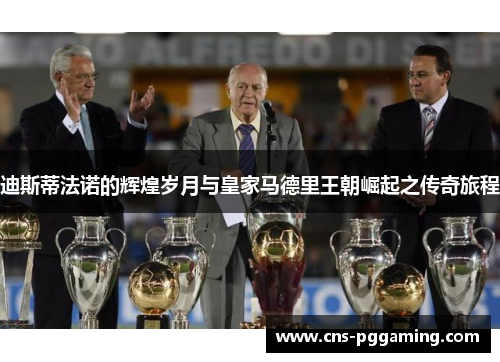 迪斯蒂法诺的辉煌岁月与皇家马德里王朝崛起之传奇旅程 迪斯蒂法诺的辉煌岁月与皇家马德里王朝崛起之传奇旅程