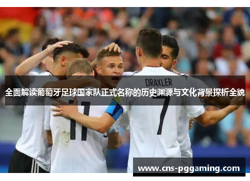 全面解读葡萄牙足球国家队正式名称的历史渊源与文化背景探析全貌