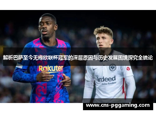 解析巴萨至今无缘欧联杯冠军的深层原因与历史发展困境探究全貌论 解析巴萨至今无缘欧联杯冠军的深层原因与历史发展困境探究全貌论