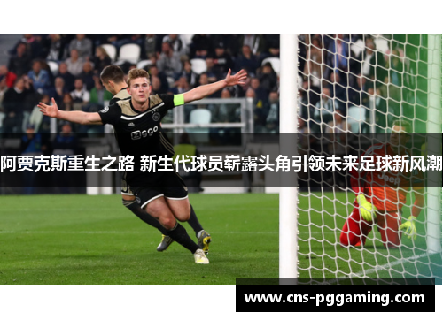 阿贾克斯重生之路 新生代球员崭露头角引领未来足球新风潮