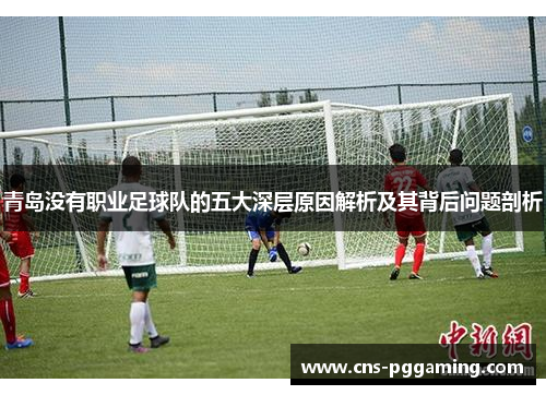 青岛没有职业足球队的五大深层原因解析及其背后问题剖析