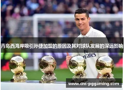 青岛西海岸吸引孙捷加盟的原因及其对球队发展的深远影响 青岛西海岸吸引孙捷加盟的原因及其对球队发展的深远影响