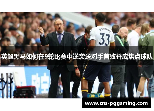 英超黑马如何在9轮比赛中逆袭送对手首败并成焦点球队