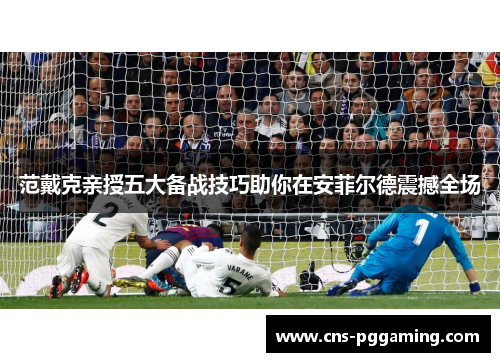 范戴克亲授五大备战技巧助你在安菲尔德震撼全场