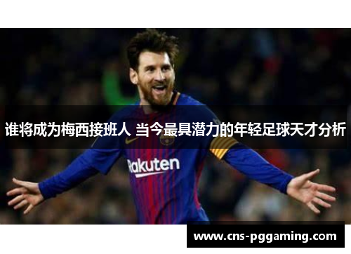 谁将成为梅西接班人 当今最具潜力的年轻足球天才分析