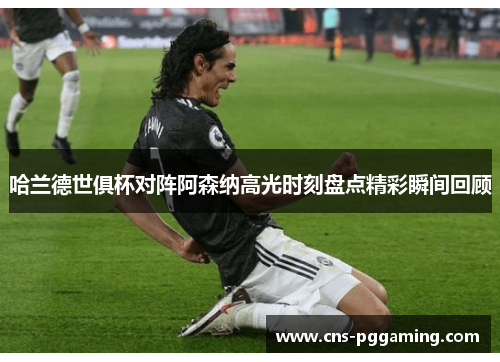 哈兰德世俱杯对阵阿森纳高光时刻盘点精彩瞬间回顾