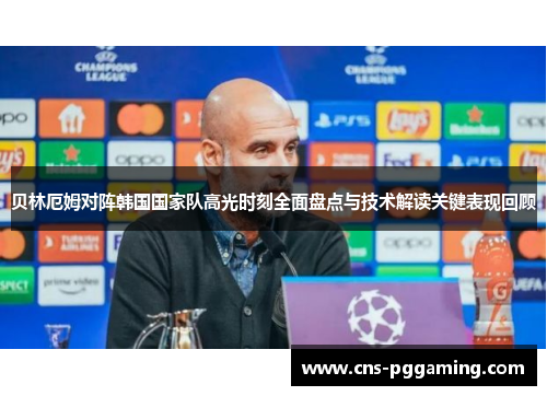 贝林厄姆对阵韩国国家队高光时刻全面盘点与技术解读关键表现回顾