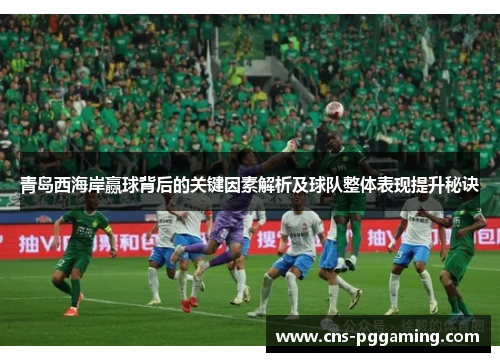青岛西海岸赢球背后的关键因素解析及球队整体表现提升秘诀 青岛西海岸赢球背后的关键因素解析及球队整体表现提升秘诀