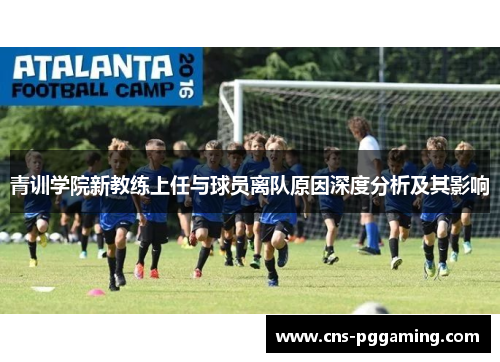 青训学院新教练上任与球员离队原因深度分析及其影响
