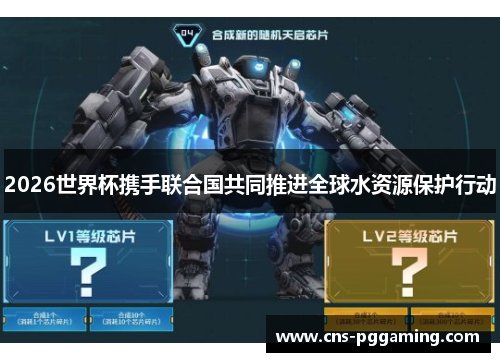 2026世界杯携手联合国共同推进全球水资源保护行动