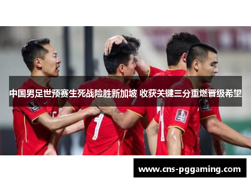 中国男足世预赛生死战险胜新加坡 收获关键三分重燃晋级希望 中国男足世预赛生死战险胜新加坡 收获关键三分重燃晋级希望