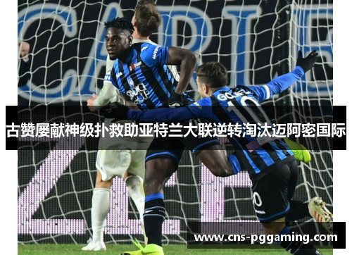 古赞屡献神级扑救助亚特兰大联逆转淘汰迈阿密国际 古赞屡献神级扑救助亚特兰大联逆转淘汰迈阿密国际