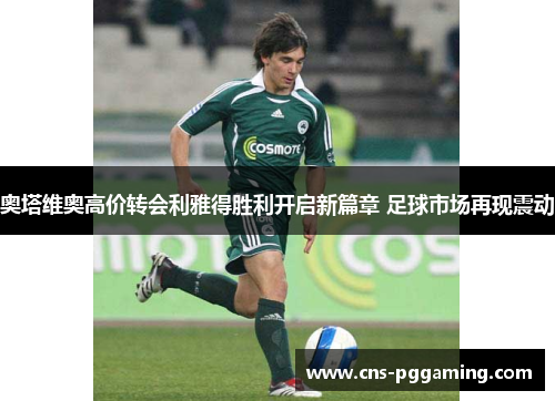 奥塔维奥高价转会利雅得胜利开启新篇章 足球市场再现震动 奥塔维奥高价转会利雅得胜利开启新篇章 足球市场再现震动