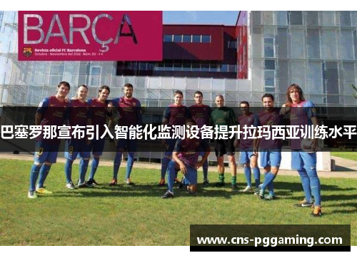 巴塞罗那宣布引入智能化监测设备提升拉玛西亚训练水平