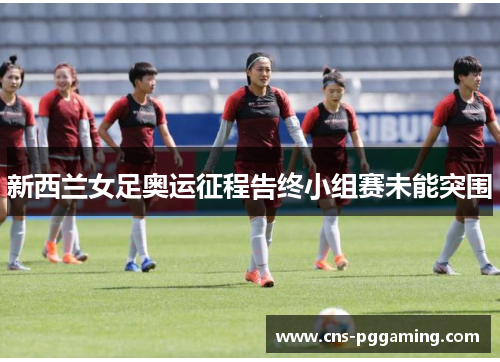 新西兰女足奥运征程告终小组赛未能突围