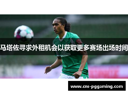 马塔佐寻求外租机会以获取更多赛场出场时间 马塔佐寻求外租机会以获取更多赛场出场时间