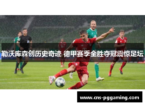 勒沃库森创历史奇迹 德甲赛季全胜夺冠震惊足坛 勒沃库森创历史奇迹 德甲赛季全胜夺冠震惊足坛