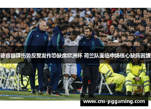 德容脚踝伤势反复发作恐缺席欧洲杯 荷兰队面临中场核心缺阵困境
